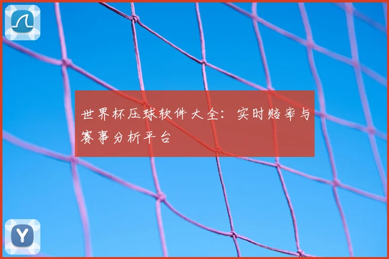 世界杯压球软件大全：实时赔率与赛事分析平台
