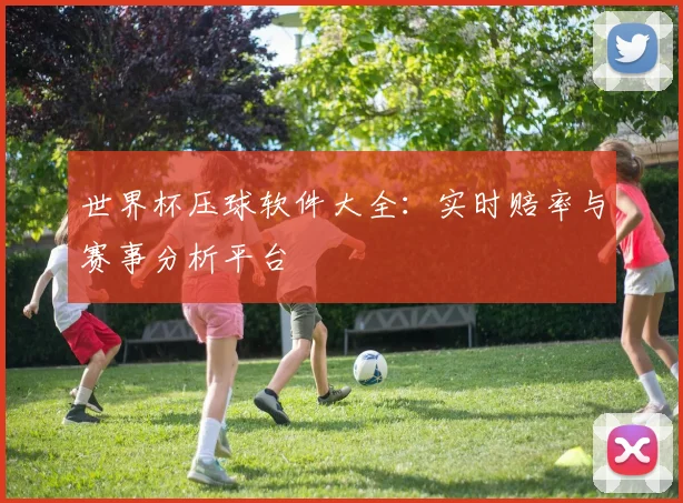 世界杯压球软件大全：实时赔率与赛事分析平台