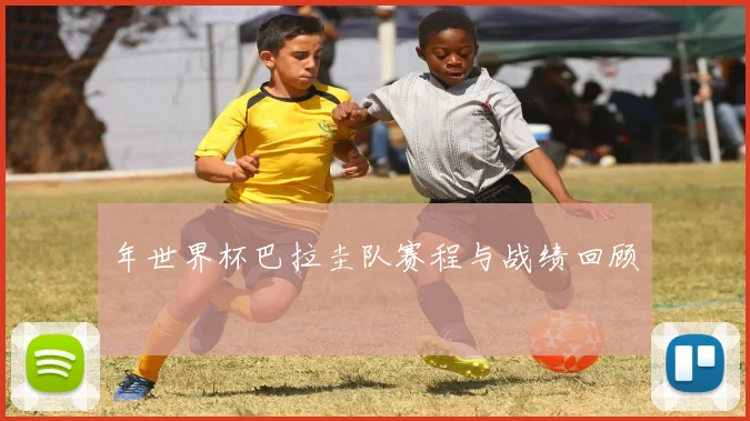 年世界杯巴拉圭队赛程与战绩回顾