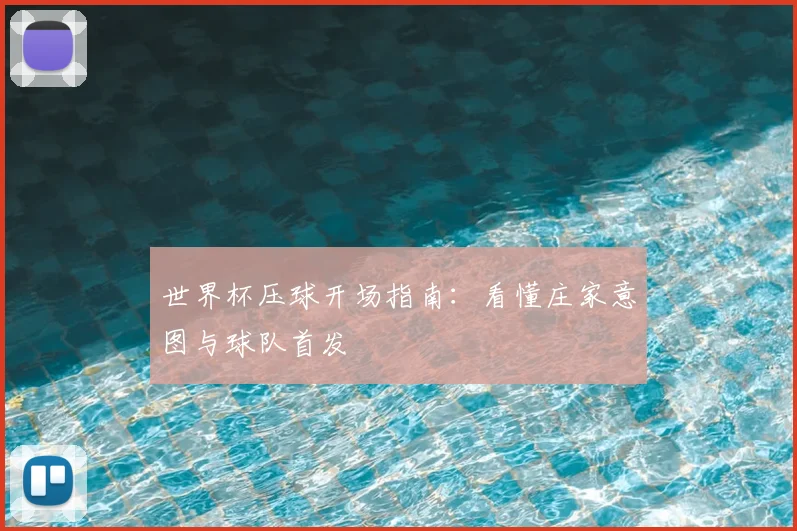 世界杯压球开场指南:看懂庄家意图与球队首发