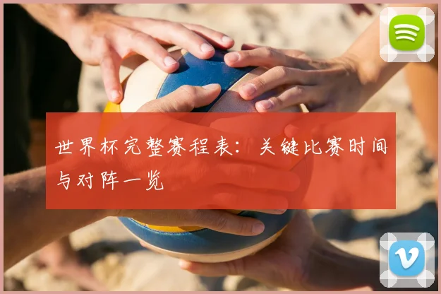 世界杯完整赛程表：关键比赛时间与对阵一览
