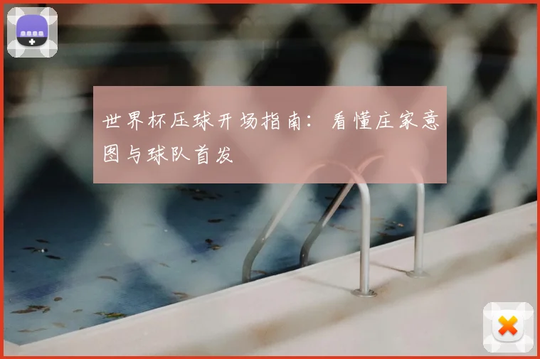 世界杯压球开场指南:看懂庄家意图与球队首发