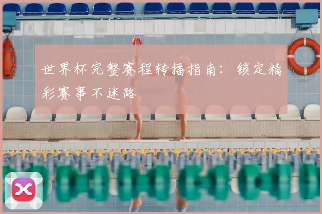 世界杯完整赛程转播指南：锁定精彩赛事不迷路