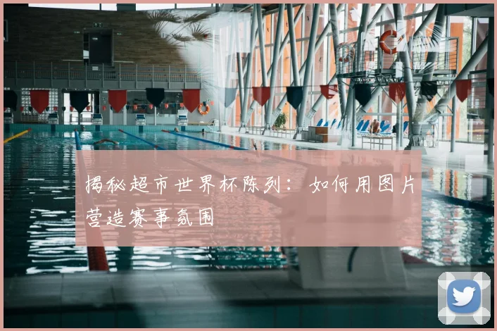揭秘超市世界杯陈列:如何用图片营造赛事氛围
