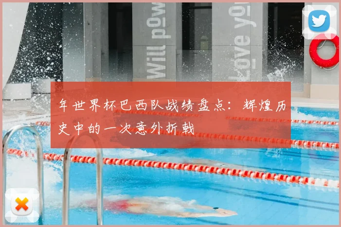 年世界杯巴西队战绩盘点：辉煌历史中的一次意外折戟
