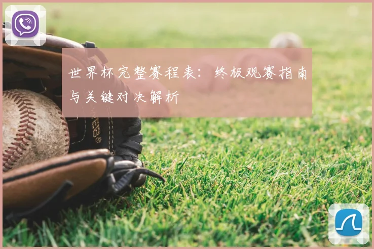 世界杯完整赛程表：终极观赛指南与关键对决解析