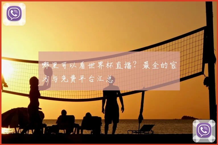 哪里可以看世界杯直播？最全的官方与免费平台汇总