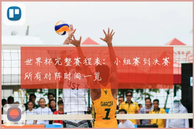 世界杯完整赛程表：小组赛到决赛所有对阵时间一览