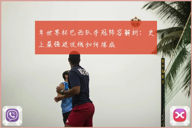 年世界杯巴西队夺冠阵容解析：史上最强进攻线如何炼成