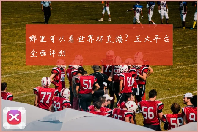 哪里可以看世界杯直播?五大平台全面评测
