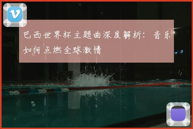 巴西世界杯主题曲深度解析:音乐如何点燃全球激情