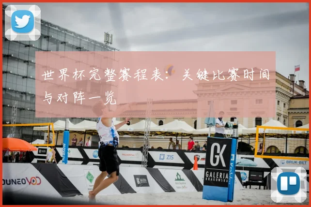 世界杯完整赛程表：关键比赛时间与对阵一览