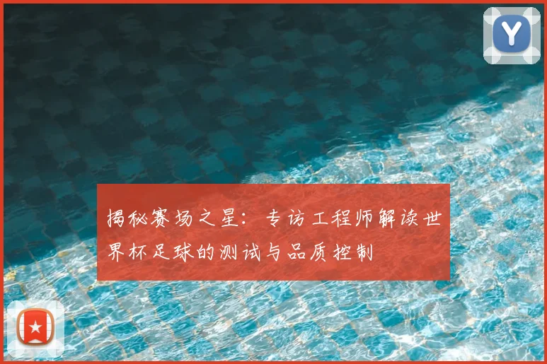 揭秘赛场之星:专访工程师解读世界杯足球的测试与品质控制