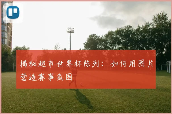 揭秘超市世界杯陈列:如何用图片营造赛事氛围