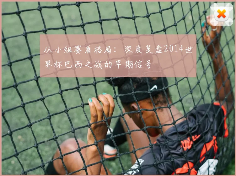 从小组赛看格局：深度复盘2014世界杯巴西之战的早期信号