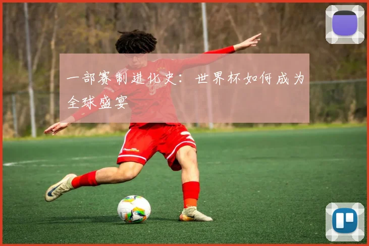 一部赛制进化史：世界杯如何成为全球盛宴